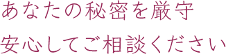 あなたの秘密を厳守安心してご相談ください